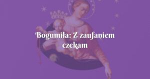 bogumiła: z zaufaniem czekam