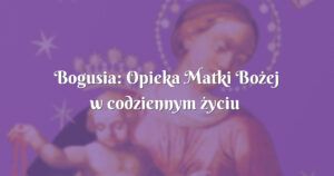 bogusia: opieka matki bożej w codziennym życiu