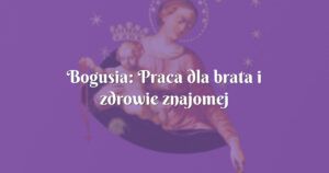 bogusia: praca dla brata i zdrowie znajomej