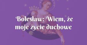 bolesław: wiem, że moje życie duchowe odrodziło się