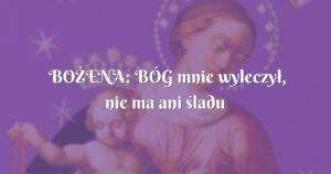 boŻena: bÓg mnie wyleczył, nie ma ani śladu chorób