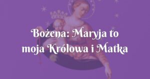 bożena: maryja to moja królowa i matka