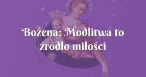 bożena: modlitwa to źródło miłości