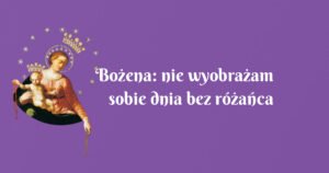 bożena: nie wyobrażam sobie dnia bez różańca