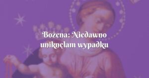 bożena: niedawno uniknęłam wypadku samochodowego