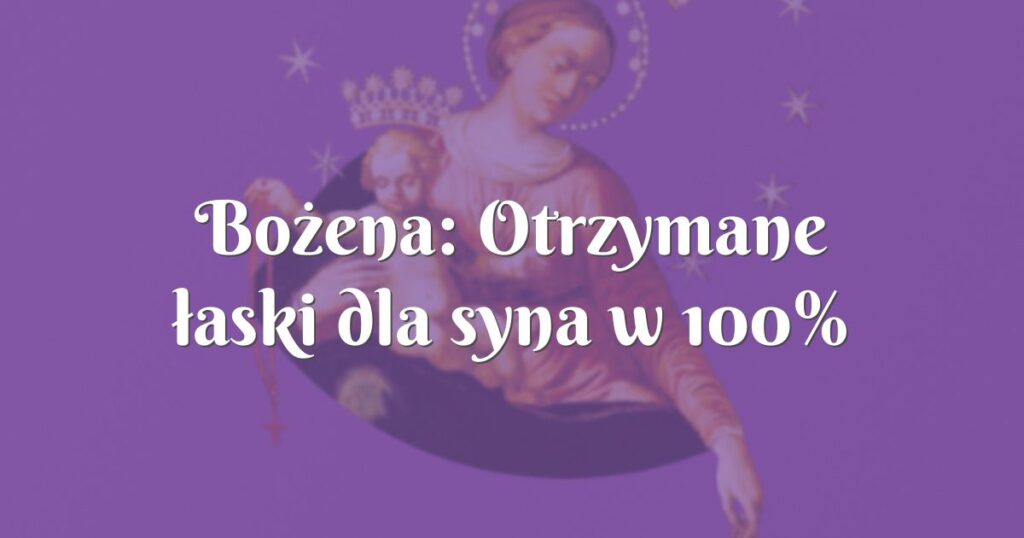 bożena: otrzymane łaski dla syna w 100%