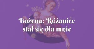 bożena: różaniec stał się dla mnie drogowskazem w życiu