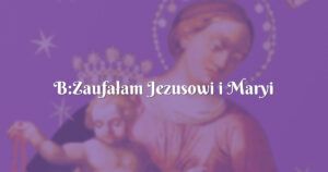 b:zaufałam jezusowi i maryi