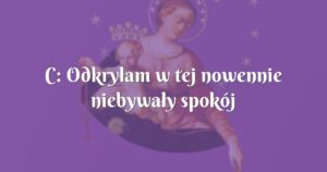 c: odkryłam w tej nowennie niebywały spokój ducha!