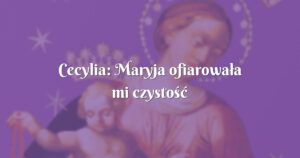 cecylia: maryja ofiarowała mi czystość