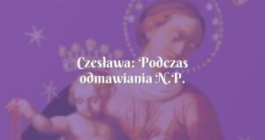 czesława: podczas odmawiania n.p. doświadczałam ataków złego ducha