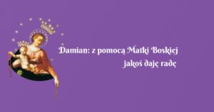 damian: z pomocą matki boskiej jakoś daję radę