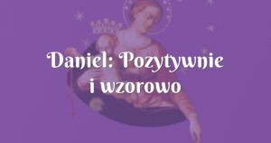 daniel: pozytywnie i wzorowo