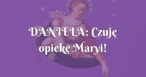 daniela: czuję opiekę maryi!