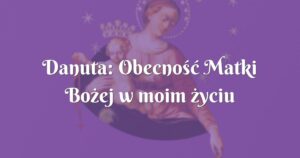 danuta: obecność matki bożej w moim życiu