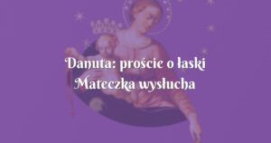 danuta: proście o łaski mateczka wysłucha każdego