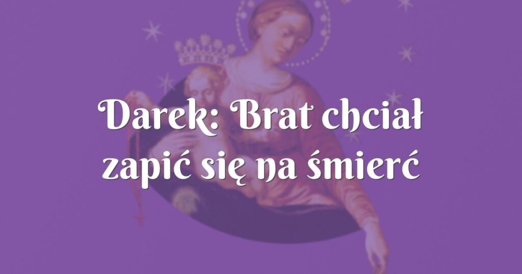 darek: brat chciał zapić się na śmierć