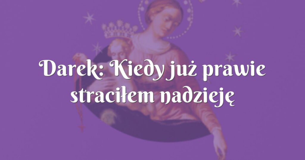 darek: kiedy już prawie straciłem nadzieję