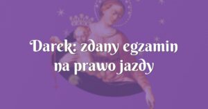 darek: zdany egzamin na prawo jazdy