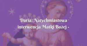 daria: natychmiastowa interwencja matki bożej nawrócenie