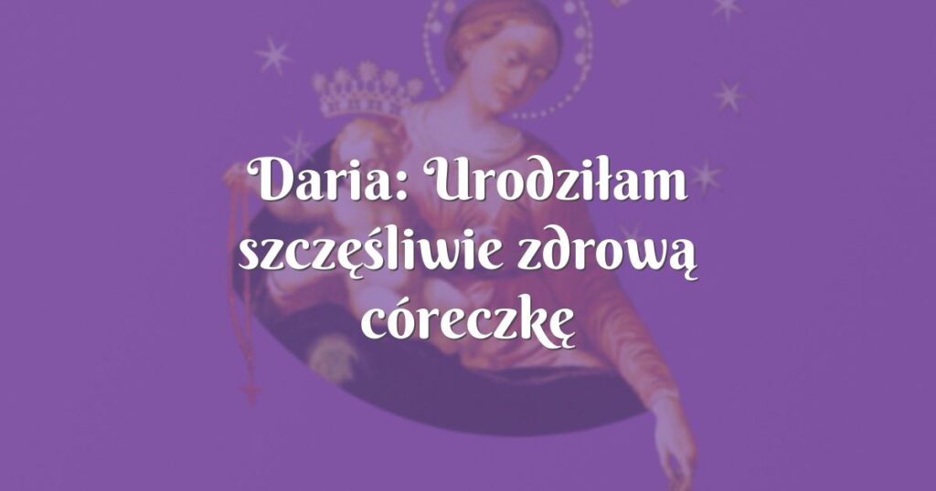 daria: urodziłam szczęśliwie zdrową córeczkę