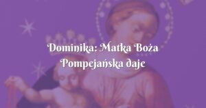 dominika: matka boża pompejańska daje wskazówki z nieba ...