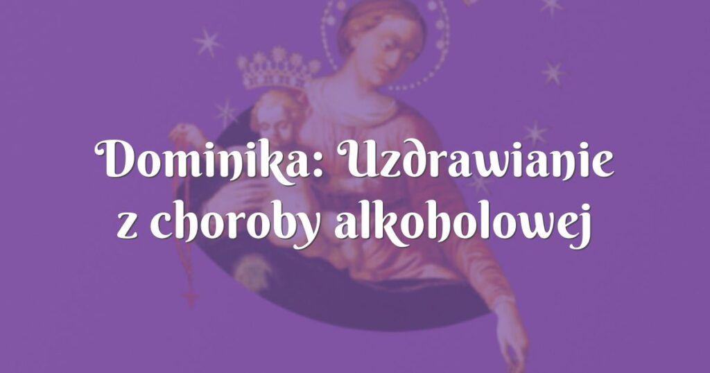 dominika: uzdrawianie z choroby alkoholowej