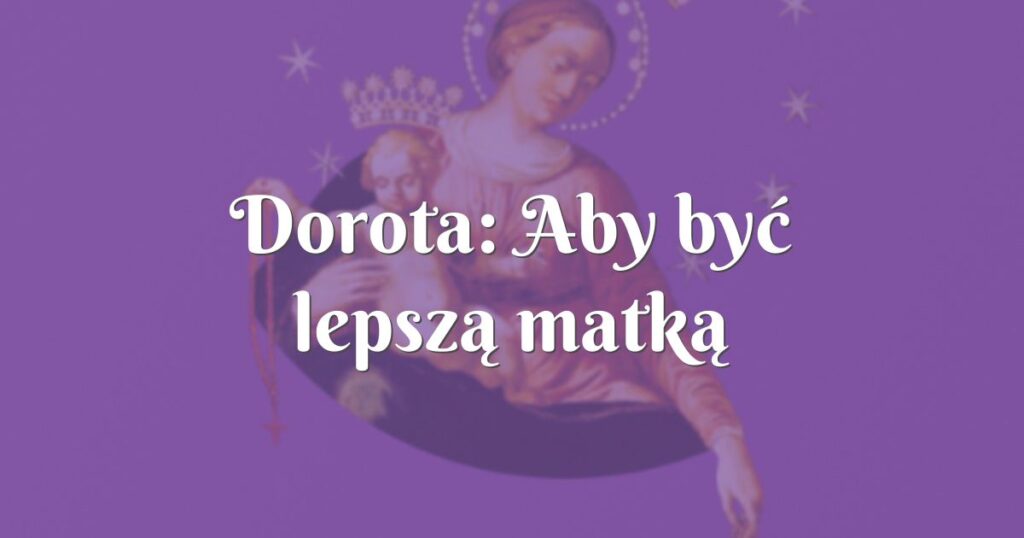 dorota: aby być lepszą matką