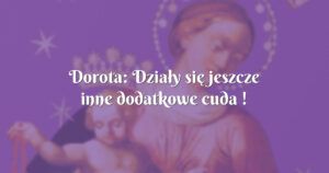 dorota: działy się jeszcze inne dodatkowe cuda !