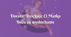 dorota: dziękuję ci matko boża za wysłuchanie mojej prośby