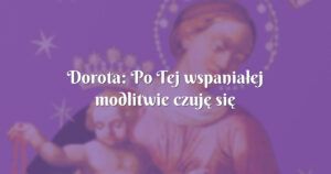 dorota: po tej wspaniałej modlitwie czuję się spokojniejsza i pewniejsza o przyszłość