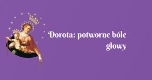 dorota: potworne bóle głowy