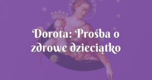 dorota: prośba o zdrowe dzieciątko