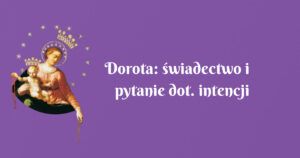 dorota: świadectwo i pytanie dot. intencji