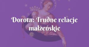 dorota: trudne relacje małżeńskie