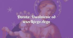 dorota: uwolnienie od wszelkiego złego