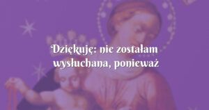 dziękuję: nie zostałam wysłuchana, ponieważ nie jest to zgodne z wolą boża