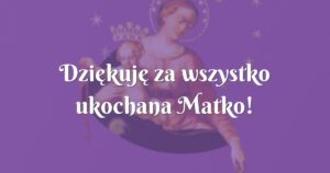 dziękuję za wszystko ukochana matko!