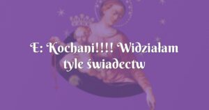 e: kochani!!!! widziałam tyle świadectw