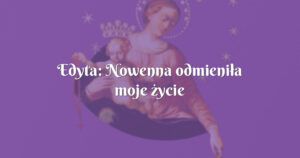 edyta: nowenna odmieniła moje życie