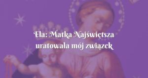 ela: matka najświętsza uratowała mój związek