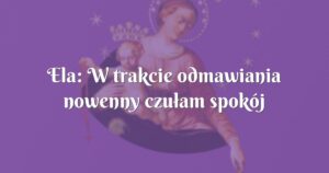 ela: w trakcie odmawiania nowenny czułam spokój