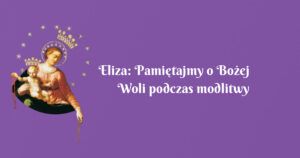 eliza: pamiętajmy o bożej woli podczas modlitwy