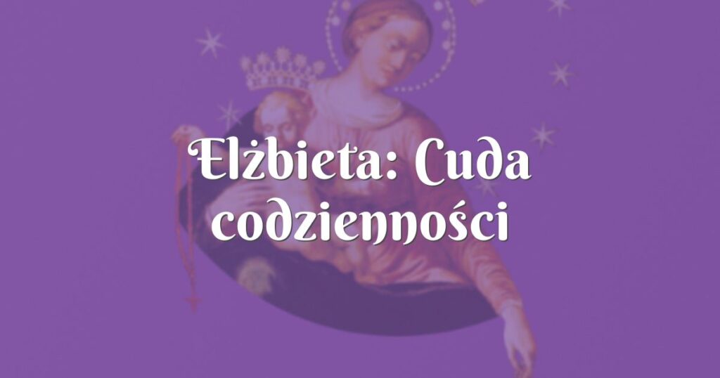 elżbieta: cuda codzienności