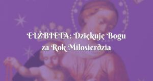 elŻbieta: dziękuję bogu za rok miłosierdzia