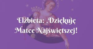 elżbieta: .dziękuję matce najświętszej!