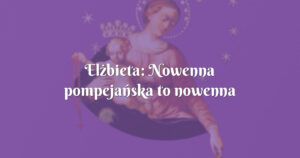 elżbieta: nowenna pompejańska to nowenna ratująca!