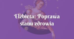 elżbieta: poprawa stanu zdrowia