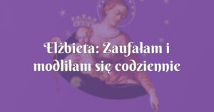 elżbieta: zaufałam i modliłam się codziennie