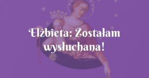 elżbieta: zostałam wysłuchana!